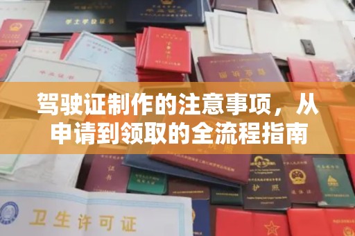 弥渡驾驶证制作的注意事项，从申请到领取的全流程指南