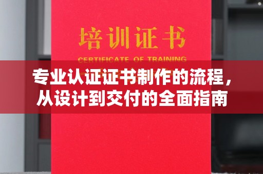 蠡县专业认证证书制作的流程，从设计到交付的全面指南