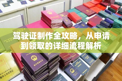 锦州驾驶证制作全攻略，从申请到领取的详细流程解析